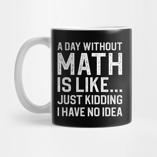 A Day Without Math Is Like Just Kidding I Have No Idea by DragonTees